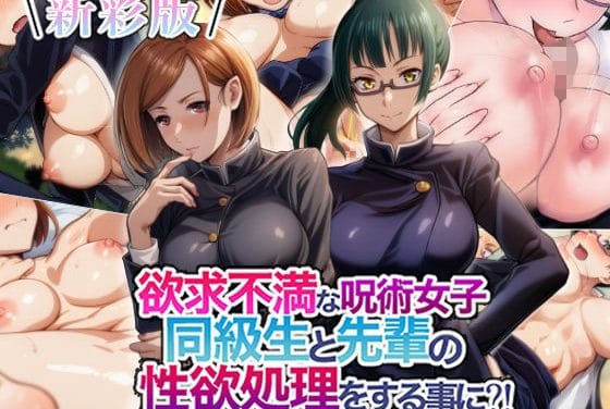 釘崎野薔薇、禪院真希達が欲求不満でレイプ級の乱交に溺れる呪術廻戦エロ同人誌【新彩版】欲求不満な呪術女子同級生と先輩の性欲処理をする事に？の表紙画像