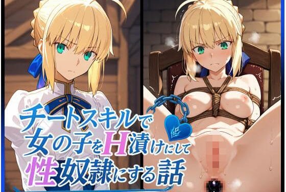 アルトリア(セイバー)がチートスキルで拘束調教され屈辱のレイプに堕ちるFateエロ同人誌【チートスキルで女の子をH漬けにして性奴●にする話 〜セイバー アルトリア〜編】の表紙画像