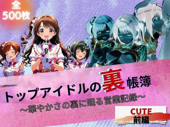 島村卯月たちがプロデューサーに犯され堕ちる裏営業暴露CG集エロ同人誌【トップアイドルの裏帳簿 〜華やかさの裏に眠る営業記録〜 Cute 前編】の表紙画像