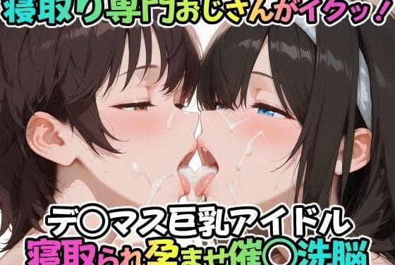 鷺沢文香と及川雫が催眠洗脳で寝取られ中出しされるアイドルマスターシンデレラガールズエロ同人誌【寝取り専門おじさんがイクッ！デ○マス巨乳アイドル 寝取られ孕ませ催○洗脳】の表紙画像