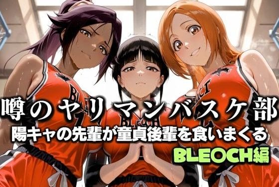井上織姫、ルキア、夜一が童貞を喰らう誘惑レイプバスケ部体験記ブリーチエロ同人誌【噂の一軍バスケ部の先輩はヤらせてくれるらしい。〜陽キャの先輩が童貞後輩を食いまくる〜 BLE〇CH編】の表紙画像