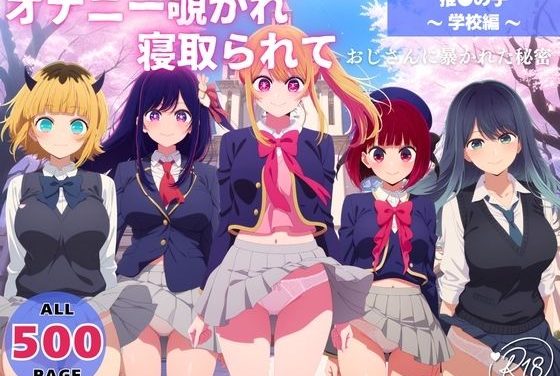 星野ルビー・星野アイ・有馬かな・黒川あかね・MEMちょがおじさんにオナニー覗かれ中出し孕ませ寝取られる推しの子エロ同人誌【オナニー覗かれ、寝取られて 推●の子 〜 学校編 〜 おじさんに暴かれた秘密】の表紙画像