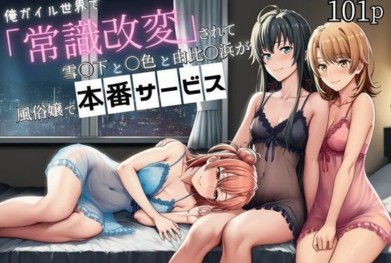 一色いろは・雪ノ下雪乃・由比ヶ浜結衣が常識改変で風俗嬢になり本番中出しされるやはり俺の青春ラブコメはまちがっている。エロ同人誌【俺ガイル世界で「常識改変」されて雪〇下と一〇と由比〇浜が風俗嬢で本番サービス】の表紙画像